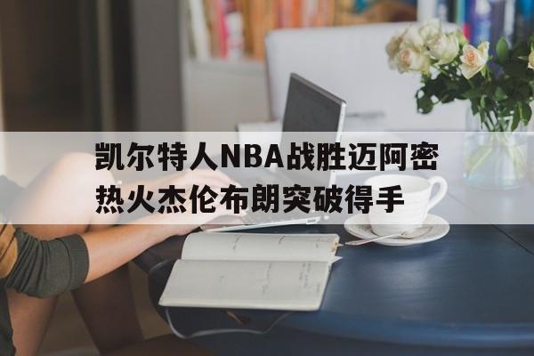 华体会_凯尔特人NBA战胜迈阿密热火杰伦布朗突破得手